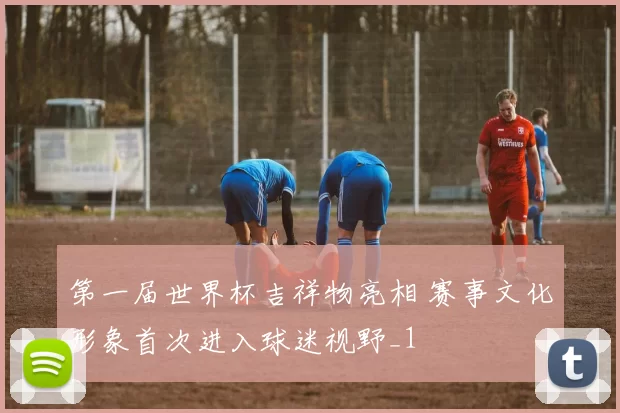 第一届世界杯吉祥物亮相 赛事文化形象首次进入球迷视野_1
