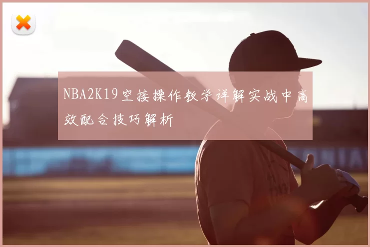 NBA2K19空接操作教学详解实战中高效配合技巧解析