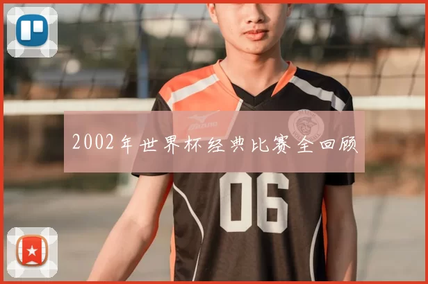 2002年世界杯经典比赛全回顾
