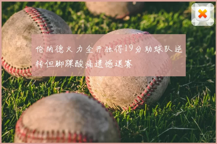伦纳德火力全开独得19分助球队逆转但脚踝酸痛遗憾退赛