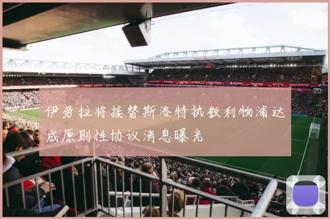 伊劳拉将接替斯洛特执教利物浦达成原则性协议消息曝光