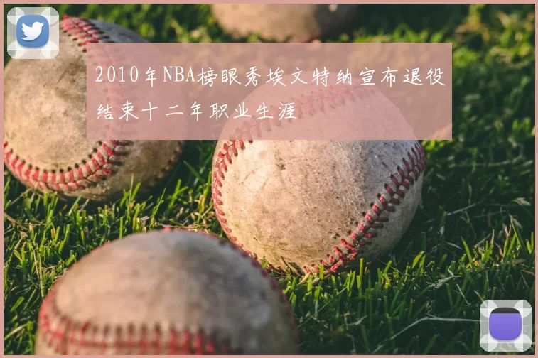 2010年NBA榜眼秀埃文特纳宣布退役结束十二年职业生涯