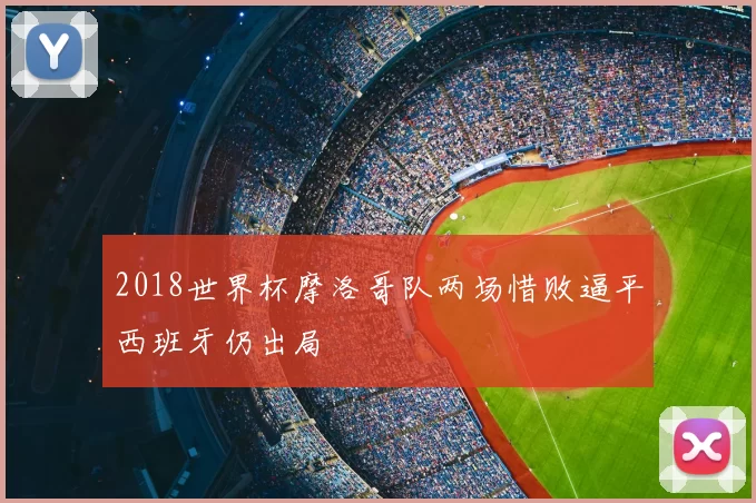 2018世界杯摩洛哥队两场惜败逼平西班牙仍出局