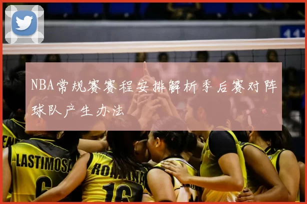 NBA常规赛赛程安排解析季后赛对阵球队产生办法