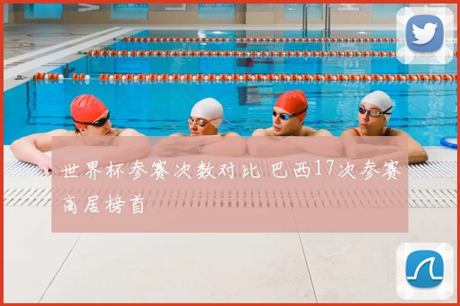 世界杯参赛次数对比 巴西17次参赛高居榜首