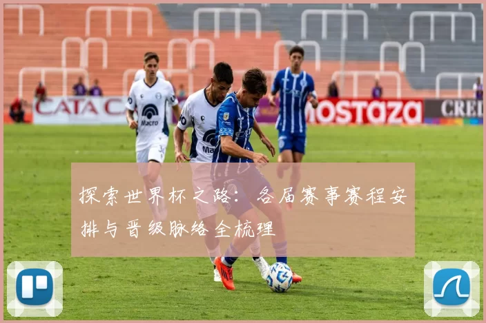 探索世界杯之路：各届赛事赛程安排与晋级脉络全梳理