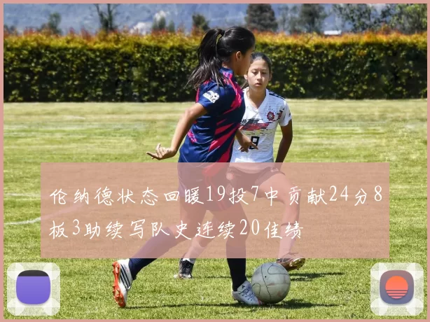 伦纳德状态回暖19投7中贡献24分8板3助续写队史连续20佳绩