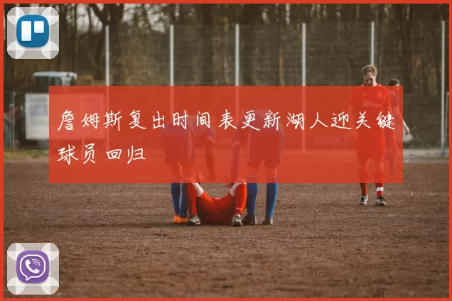 詹姆斯复出时间表更新湖人迎关键球员回归