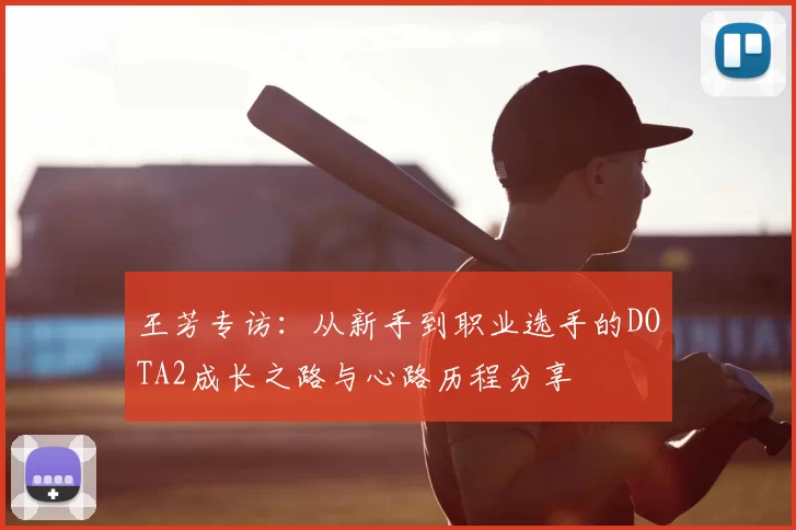 王芳专访:从新手到职业选手的DOTA2成长之路与心路历程分享